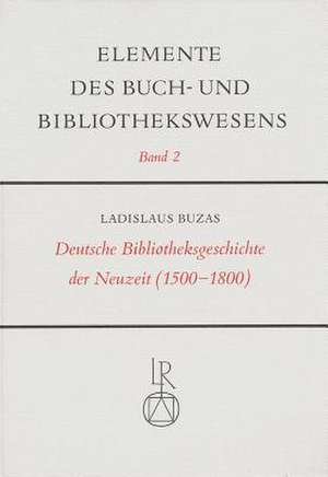 Deutsche Bibliotheksgeschichte Der Neuzeit (1500 Bis 1800) de Ladislaus Buzas