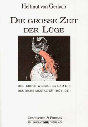 Die große Zeit der Lüge. Der erste Weltkrieg und die deutsche Mentalität (1871 - 1921) de Helmut Donat