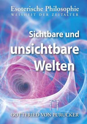 Sichtbare und unsichtbare Welten de Gottfried von Purucker