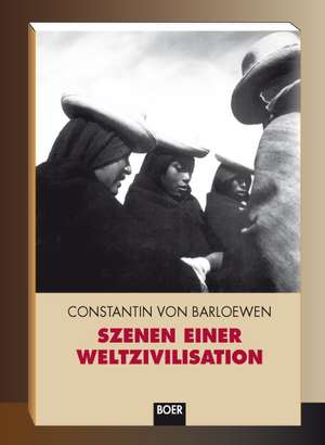 Szenen einer Weltzivilisation de Constantin Von Barloewen