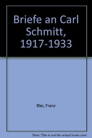 Briefe an Carl Schmitt (1917 - 1933) de Franz Blei