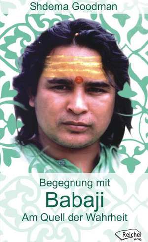 Babaji. Am Quell der Wahrheit de Shdema Goodmann