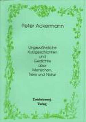 Kurzgeschichten und Gedichte über Menschen, Natur und Tiere de Peter Ackermann