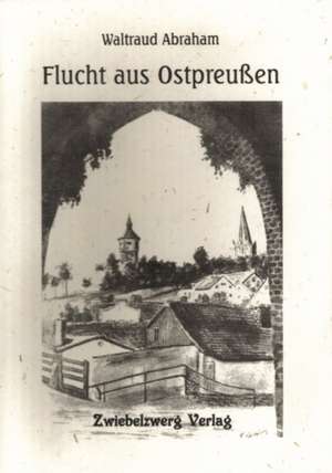 Flucht aus Ostpreussen de Waltraud Abraham