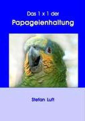 Das 1 x 1 der Papageienhaltung de Stefan Luft