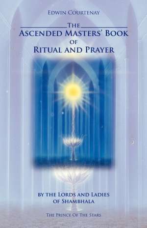 Ascended Masters' Book of Ritual & Prayer: By the Lords & Ladies of Shambhala de Edwin Courtenay