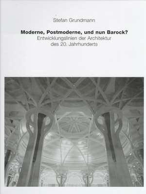 Moderne, Postmoderne - und nun Barock? Entwicklungslinien der Architektur des 20. Jahrhunderts de Stefan Grundmann