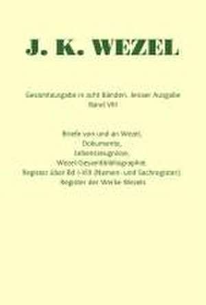 Gesamtausgabe in acht Bänden. Jenaer Ausgabe / Briefe von und an Wezel, Dokumente, Lebenszeugnisse, Wezel-Gesamtbibliographie. Register über Bd I-VIII (Namen- und Sachregister). Register der Werke Wezels de Johann K Wezel