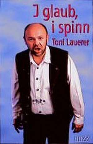 I glaub, i spinn de Toni Lauerer