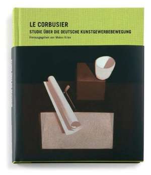 Le Corbusier - Studie über die Deutsche Kunstgewerbebewegung de Mateo Kries