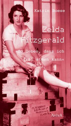 Boese, K: Zelda Fitzgerald - »So leben, dass ich frei atmen