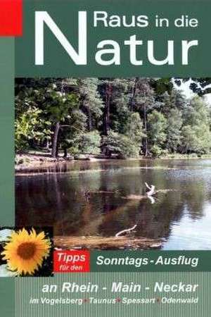 Raus in die Natur: Tipps für den Sonntags-Ausflug an Rhein - Main - Neckar, im Vogelsberg - Taunus - Spessart - Odenwald de Heidi Rüppel