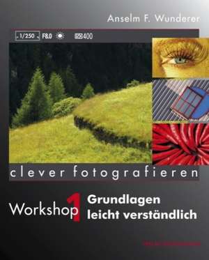 Clever fotografieren. Workshop 01: Grundlagen leicht verständlich de Anselm F. Wunderer