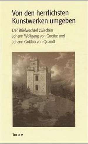 "Von den herrlichsten Kunstwerken umgeben..." Der Briefwechsel zwischen Johann Wolfgang von Goethe und Johann Gottlob Quandt de Walter Schmitz