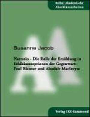 Narratio. Die Rolle der Erzählung in Ethikkonzeptionen der Gegenwart: Paul Ricoeur und Alasdair MacIntyre de Susanne Jacob