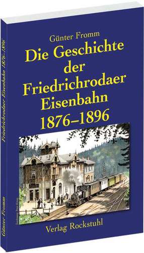 Die Geschichte der Friedrichrodaer Eisenbahn 1876-1896 de Günter Fromm