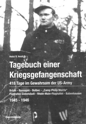 Tagebuch einer Kriegsgefangenschaft: 418 Tage im Gewahrsam der US-Army 1945-1946 de Heinz B. Heidt