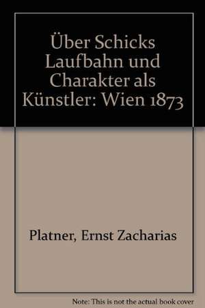 Über Schicks Laufbahn und Charakter als Künstler de Ernst Zacharias Platner