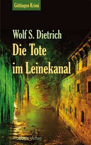 Die Tote im Leinekanal de Wolf S. Dietrich