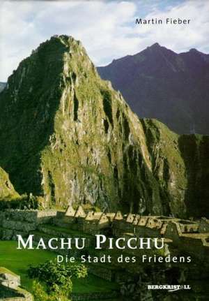 Machu Picchu. Die Stadt des Friedens de Martin Fieber