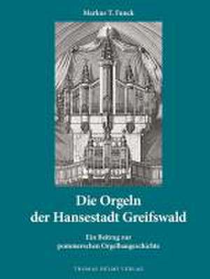 Die Orgeln der Hansestadt Greifswald de Markus T. Funck