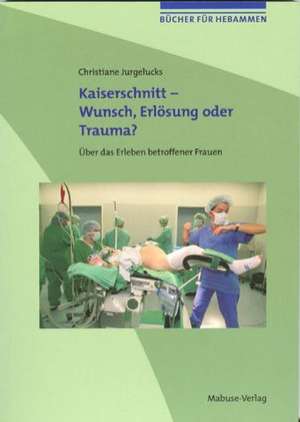 Bücher für Hebammen 02. Kaiserschnitt - Wunsch, Erlösung oder Trauma? de Christiane Jurgelucks