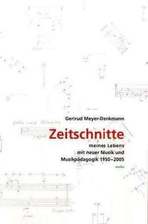 Zeitschnitte meines Lebens mit neuer Musik und Musikpädagogik 19502005 de Gertrud Meyer-Denkmann