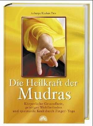 Die Heilkraft der Mudras de Acharya Keshav Dev