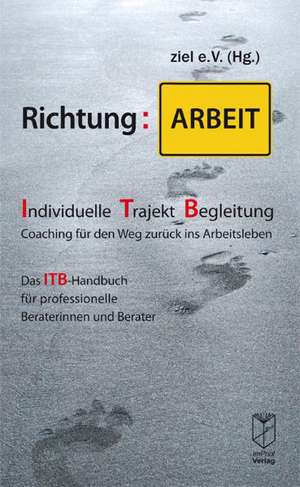 Richtung: Arbeit. Individuelle Trajekt Begleitung - Coaching für den Weg zurück ins Arbeitsleben de Ziel e. V. Verein für Verein für Individuelle Trajektbegleitung (ITB)