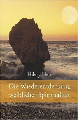 Die Wiederentdeckung weiblicher Spiritualität de Hilary Hart