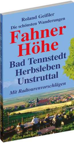 Die schönsten Wanderungen - Fahner Höhe - mit Bad Tennstedt, den Horndörfern, Herbsleben, dem Unstruttal, Bad Langensalza, Gotha und Erfurt de Roland Geissler