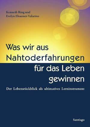 Was wir aus Nahtoderfahrungen für das Leben gewinnen de Kenneth Ring