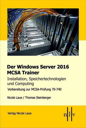 Der Windows Server 2016 MCSA Trainer, Installation, Speichertechnologien und Computing, Vorbereitung zur MCSA-Prüfung 70-740 de Nicole Laue