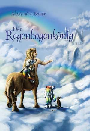 Der Regenbogenkönig de Alexandra Bauer