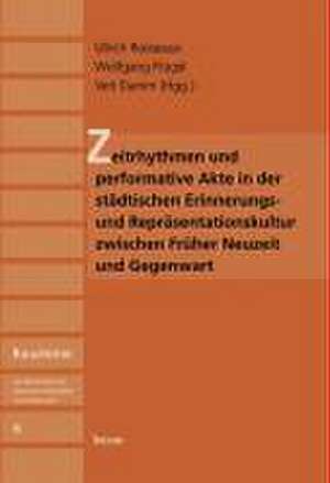 Zeitrhythmen und performative Akte in der städtischen Erinnerungs- und Repräsentationskultur zwischen Früher Neuzeit und Gegenwart de Ulrich Rosseaux