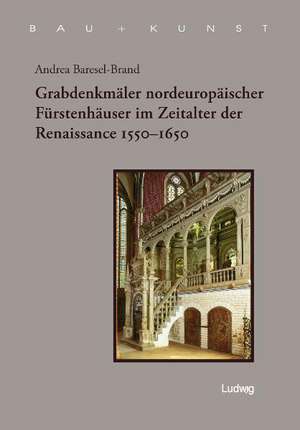 Grabdenkmäler nordeuropäischer Fürstenhäuser im Zeitalter der Renaissance 1550 - 1650 de Andrea Brasel-Brand