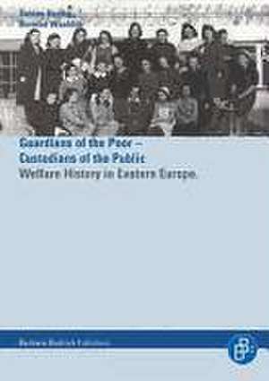 Guardians of the Poor - Custodians of the Public: Welfare History in Eastern Europe 1900-1960 de Sabine Hering