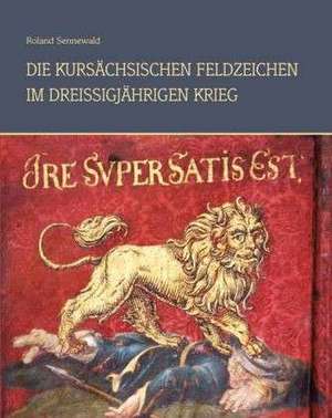 Die kursächsischen Feldzeichen im Dreißigjährigen Krieg 1618-1648 de Roland Sennewald