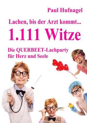 Lachen, bis der Arzt kommt... - 1.111 Witze Die Querbeet - Lachparty für Herz und Seele de Paul Hufnagel