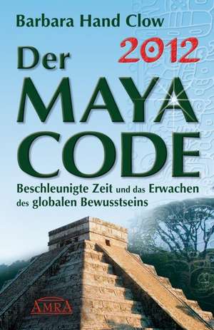 2012 - Der Maya Code. Beschleunigte Zeit und das Erwachen des globalen Bewusstseins de Barbara Hand Clow