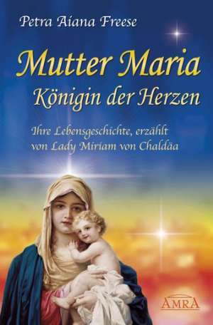 Mutter Maria - Königin der Herzen de Petra Aiana Freese