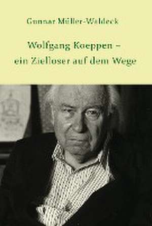 Wolfgang Koeppen - ein Zielloser auf dem Wege de Gunnar Müller-Waldeck