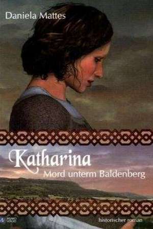 Katharina - Mord unterm Baldenberg de Daniela Mattes