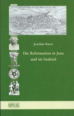 Die Reformation in Jena und im Saaletal de Joachim Bauer