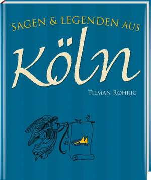 Sagen und Legenden aus Köln de Tilman Röhrig