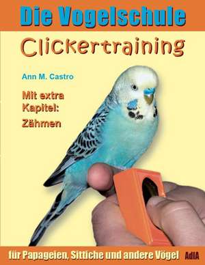 Die Vogelschule. Clickertraining für Papageien, Sittiche und andere Vögel de Ann Castro