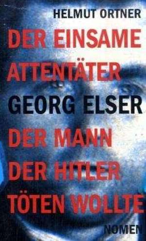 Georg Elser: Der einsame Attentäter - Der Mann, der Hitler töten wollte de Helmut Ortner