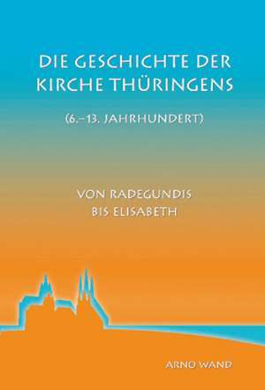 Die Geschichte der Kirche Thüringens (6.-13. Jahrhundert) de Arno Wand