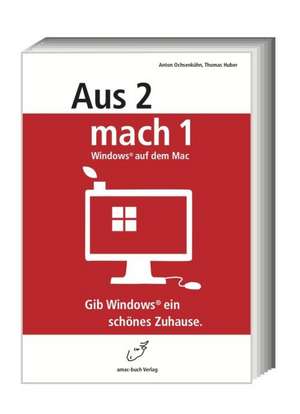 Aus 2 mach 1 - Windows auf dem Mac; Gib Windows ein schönes Zuhause de Anton Ochsenkühn