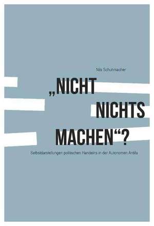 "Nicht nichts machen"? Selbstdarstellungen politischen Handelns in der Autonomen Antifa de Nils Schuhmacher